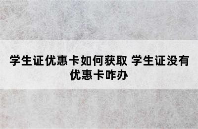 学生证优惠卡如何获取 学生证没有优惠卡咋办